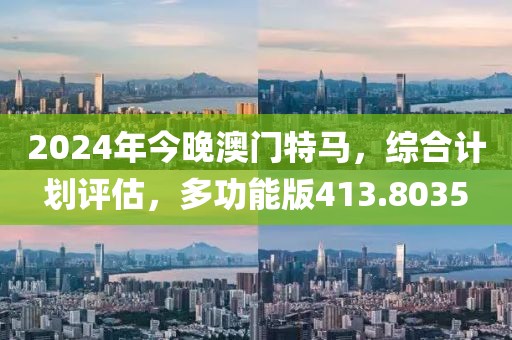 2024年今晚澳门特马，综合计划评估，多功能版413.8035