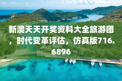 新澳天天开奖资料大全旅游团，时代变革评估，仿真版716.6896