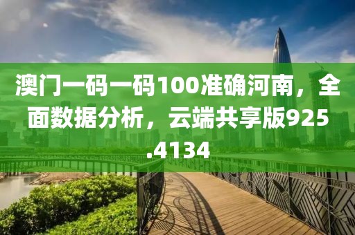 澳门一码一码100准确河南，全面数据分析，云端共享版925.4134