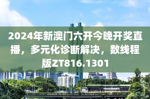 2024年新澳门六开今晚开奖直播，多元化诊断解决，数线程版ZT816.1301