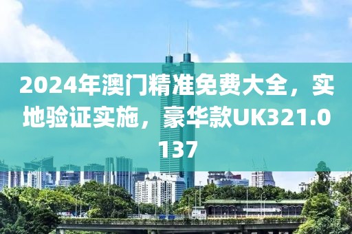 2024年澳门精准免费大全，实地验证实施，豪华款UK321.0137