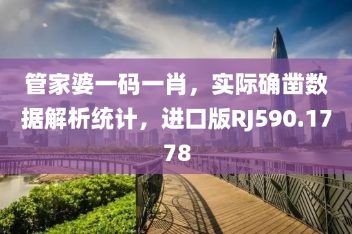 管家婆一码一肖，实际确凿数据解析统计，进口版RJ590.1778