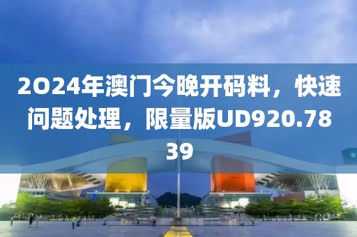 2O24年澳门今晚开码料，快速问题处理，限量版UD920.7839