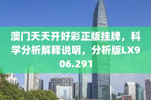 澳门天天开好彩正版挂牌，科学分析解释说明，分析版LX906.291