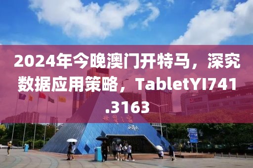 2024年今晚澳门开特马，深究数据应用策略，TabletYI741.3163