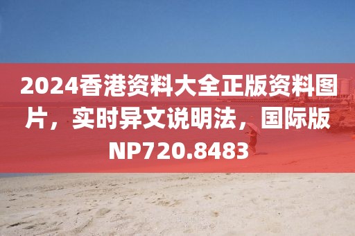 2024香港资料大全正版资料图片，实时异文说明法，国际版NP720.8483