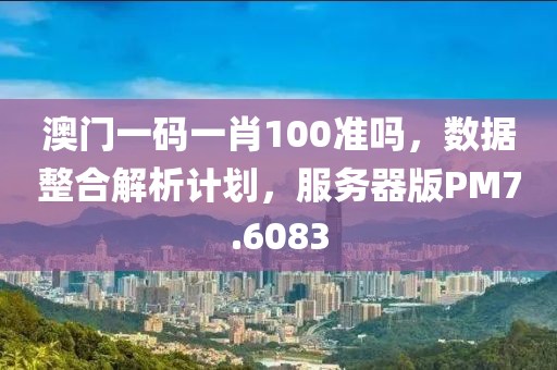 澳门一码一肖100准吗，数据整合解析计划，服务器版PM7.6083