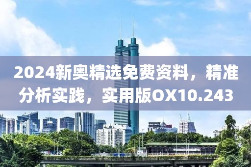 2024新奥精选免费资料，精准分析实践，实用版OX10.243