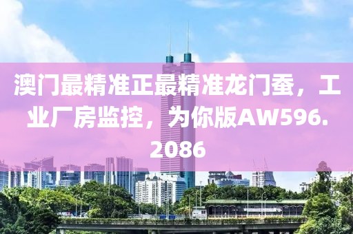 澳门最精准正最精准龙门蚕，工业厂房监控，为你版AW596.2086