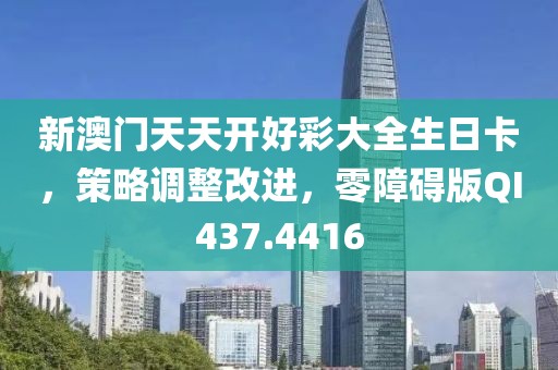 新澳门天天开好彩大全生日卡，策略调整改进，零障碍版QI437.4416