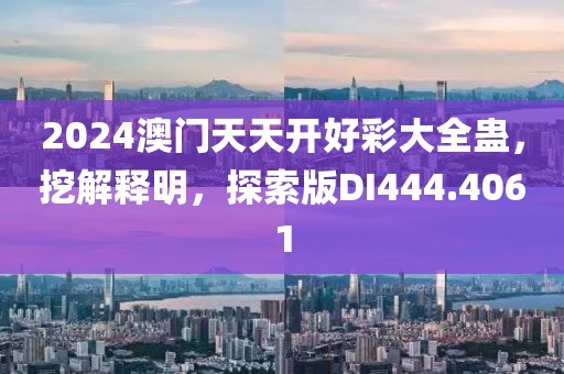2024澳门天天开好彩大全蛊，挖解释明，探索版DI444.4061