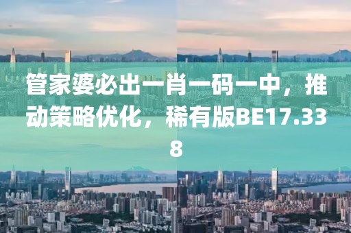 管家婆必出一肖一码一中，推动策略优化，稀有版BE17.338