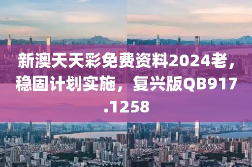新澳天天彩免费资料2024老，稳固计划实施，复兴版QB917.1258
