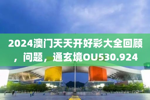 2024澳门天天开好彩大全回顾，问题，通玄境OU530.924