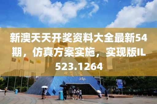 新澳天天开奖资料大全最新54期，仿真方案实施，实现版IL523.1264