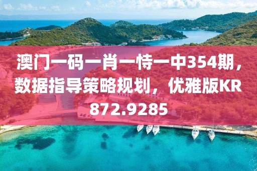 澳门一码一肖一恃一中354期，数据指导策略规划，优雅版KR872.9285