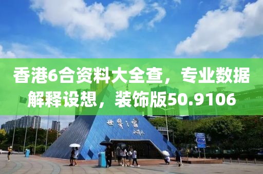 香港6合资料大全查，专业数据解释设想，装饰版50.9106