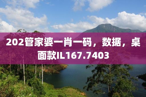 202管家婆一肖一码，数据，桌面款IL167.7403