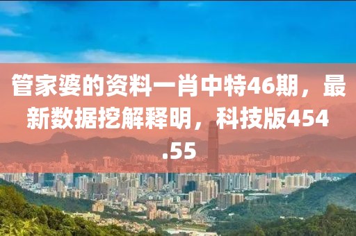 管家婆的资料一肖中特46期，最新数据挖解释明，科技版454.55