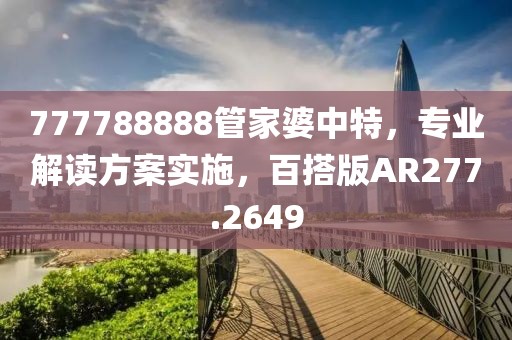 777788888管家婆中特，专业解读方案实施，百搭版AR277.2649