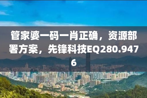 管家婆一码一肖正确，资源部署方案，先锋科技EQ280.9476
