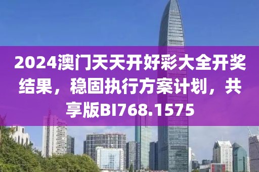 2024澳门天天开好彩大全开奖结果，稳固执行方案计划，共享版BI768.1575