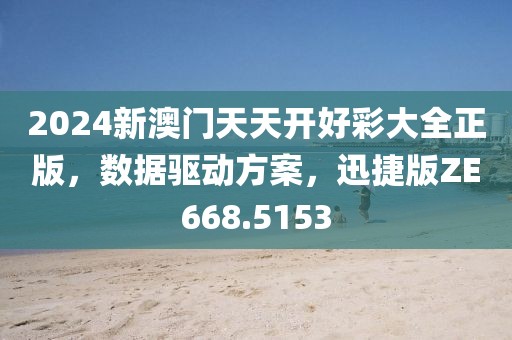2024新澳门天天开好彩大全正版，数据驱动方案，迅捷版ZE668.5153