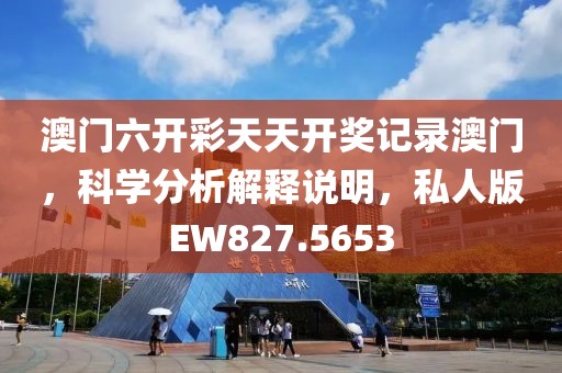 澳门六开彩天天开奖记录澳门，科学分析解释说明，私人版EW827.5653