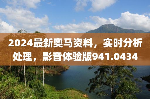2024最新奥马资料，实时分析处理，影音体验版941.0434