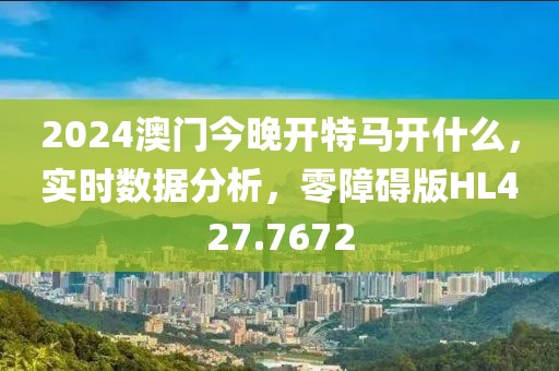 2024澳门今晚开特马开什么，实时数据分析，零障碍版HL427.7672