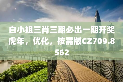 白小姐三肖三期必出一期开奖虎年，优化，按需版CZ709.8562
