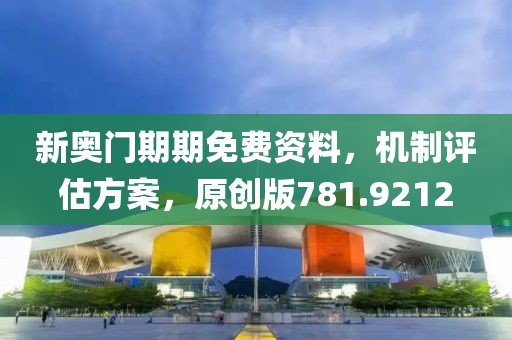 新奥门期期免费资料，机制评估方案，原创版781.9212
