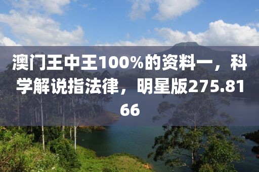 澳门王中王100%的资料一，科学解说指法律，明星版275.8166