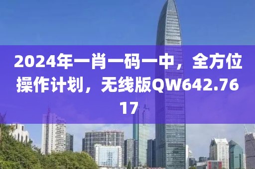 2024年一肖一码一中，全方位操作计划，无线版QW642.7617