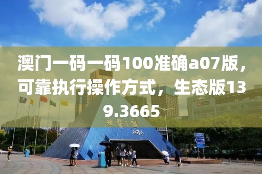 澳门一码一码100准确a07版，可靠执行操作方式，生态版139.3665