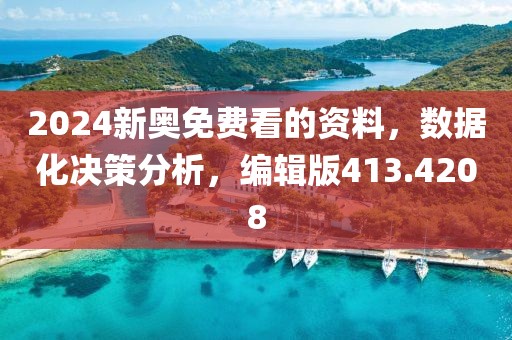 2024新奥免费看的资料，数据化决策分析，编辑版413.4208