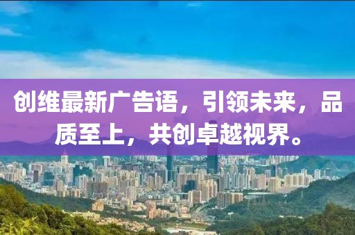 创维最新广告语，引领未来，品质至上，共创卓越视界。
