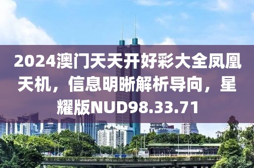 2024澳门天天开好彩大全凤凰天机，信息明晰解析导向，星耀版NUD98.33.71