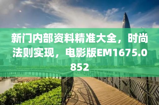 新门内部资料精准大全，时尚法则实现，电影版EM1675.0852