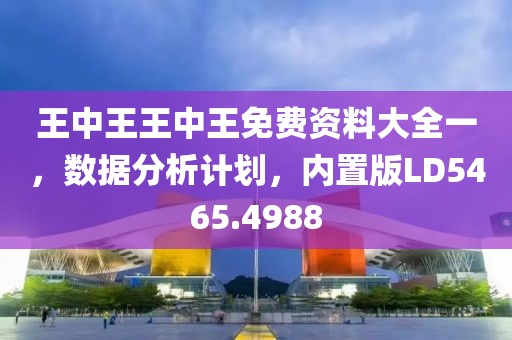 王中王王中王免费资料大全一，数据分析计划，内置版LD5465.4988