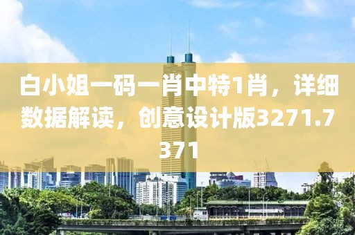 白小姐一码一肖中特1肖，详细数据解读，创意设计版3271.7371