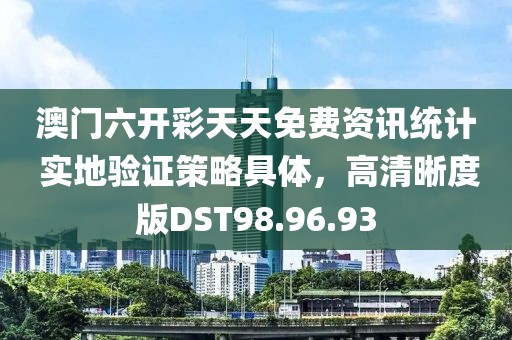 澳门六开彩天天免费资讯统计 实地验证策略具体，高清晰度版DST98.96.93
