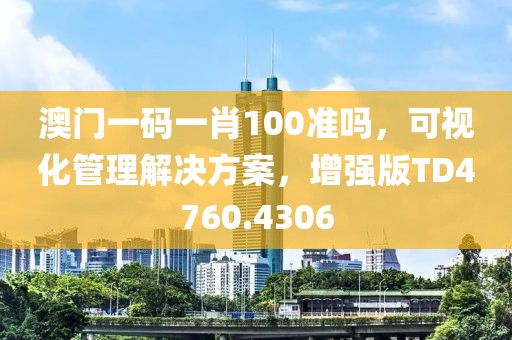 澳门一码一肖100准吗，可视化管理解决方案，增强版TD4760.4306