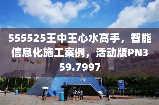 555525王中王心水高手，智能信息化施工案例，活动版PN359.7997