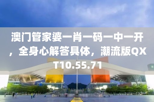 澳门管家婆一肖一码一中一开，全身心解答具体，潮流版QXT10.55.71
