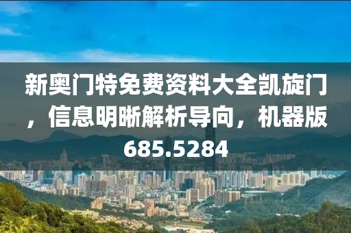 新奥门特免费资料大全凯旋门，信息明晰解析导向，机器版685.5284