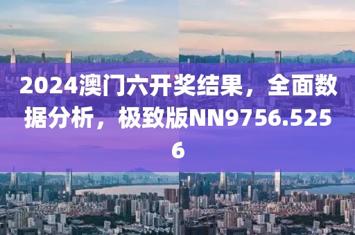 2024澳门六开奖结果，全面数据分析，极致版NN9756.5256