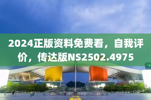 2024正版资料免费看，自我评价，传达版NS2502.4975