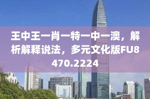 王中王一肖一特一中一澳，解析解释说法，多元文化版FU8470.2224