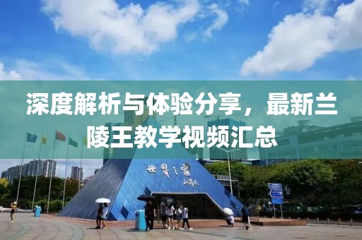 深度解析与体验分享，最新兰陵王教学视频汇总